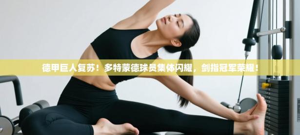 德甲巨人复苏！多特蒙德球员集体闪耀，剑指冠军荣耀！