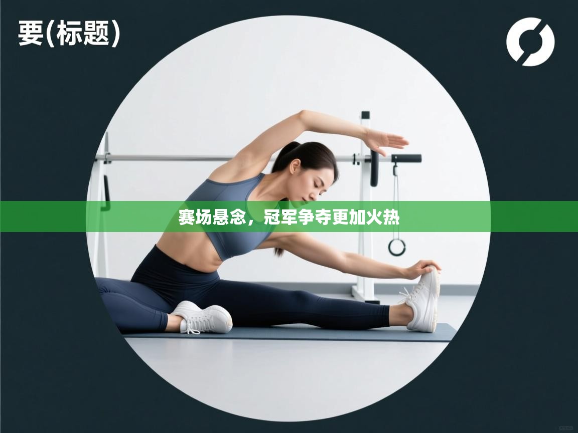 赛场悬念,冠军争夺更加火热 第2张