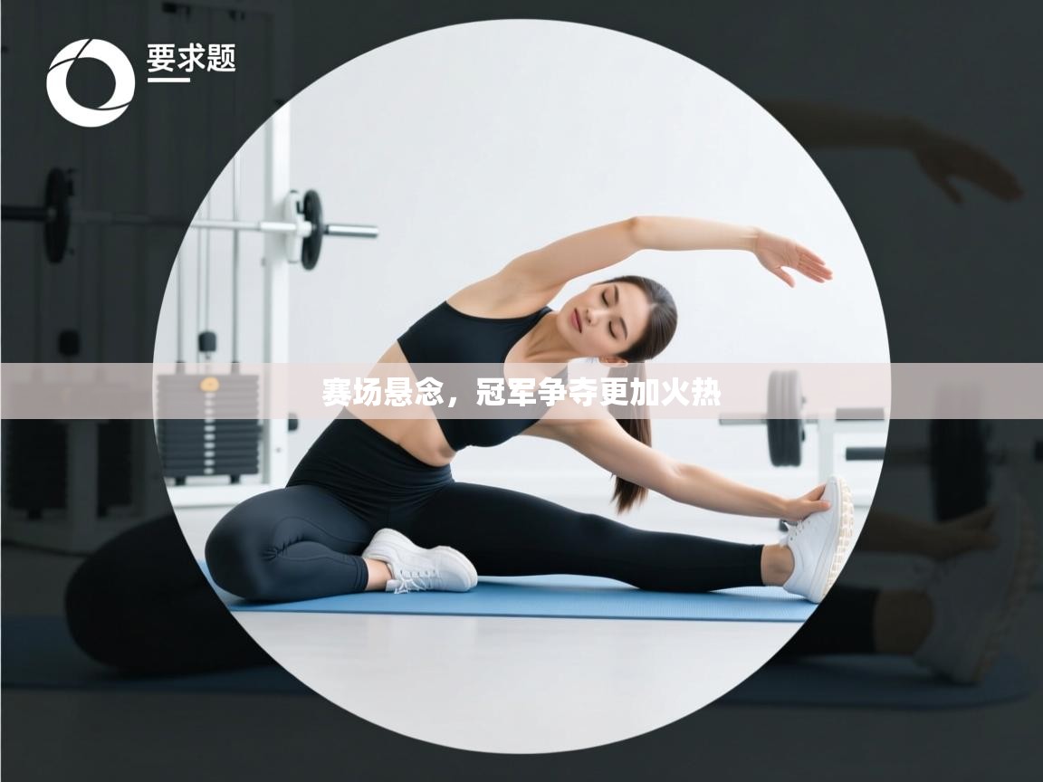 赛场悬念,冠军争夺更加火热 第1张