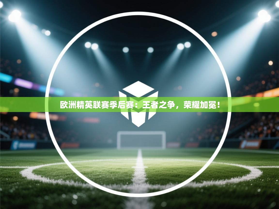 欧洲精英联赛季后赛：王者之争，荣耀加冕！  第1张