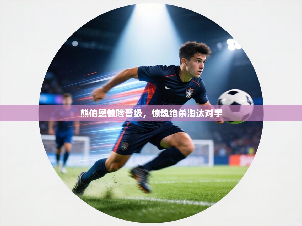 熊伯恩惊险晋级，惊魂绝杀淘汰对手  第2张